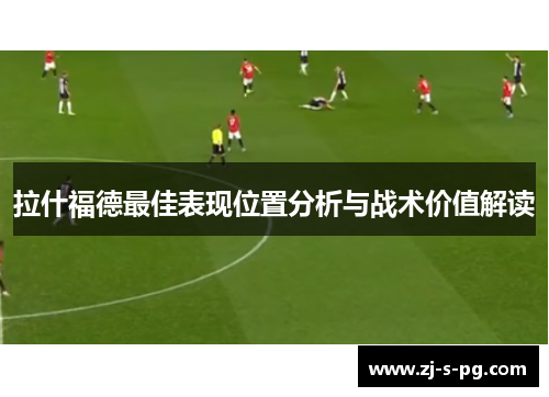 拉什福德最佳表现位置分析与战术价值解读
