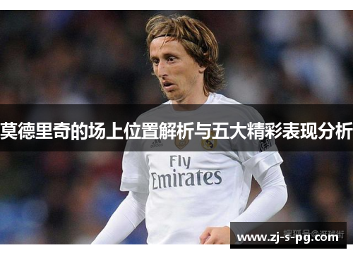 莫德里奇的场上位置解析与五大精彩表现分析