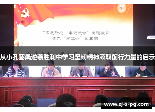 从小孔塞桑逆袭胜利中学习坚韧精神汲取前行力量的启示
