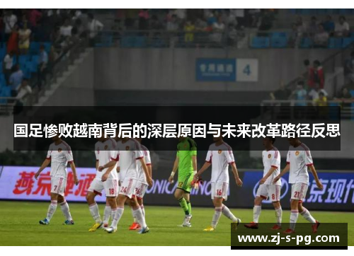 国足惨败越南背后的深层原因与未来改革路径反思