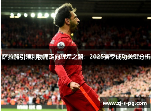 萨拉赫引领利物浦走向辉煌之路：2025赛季成功关键分析