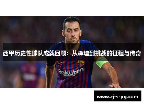 西甲历史性球队成就回顾：从辉煌到挑战的征程与传奇