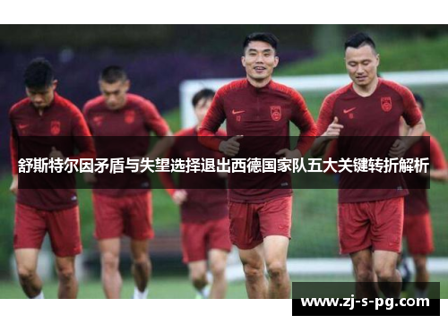 舒斯特尔因矛盾与失望选择退出西德国家队五大关键转折解析