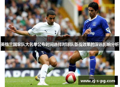 英格兰国家队大名单公布时间选择对球队备战效果的深远影响分析