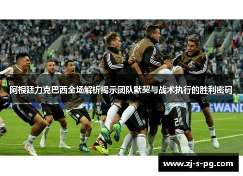 阿根廷力克巴西全场解析揭示团队默契与战术执行的胜利密码