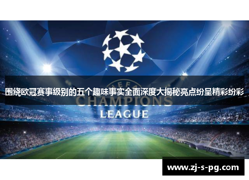 围绕欧冠赛事级别的五个趣味事实全面深度大揭秘亮点纷呈精彩纷彩