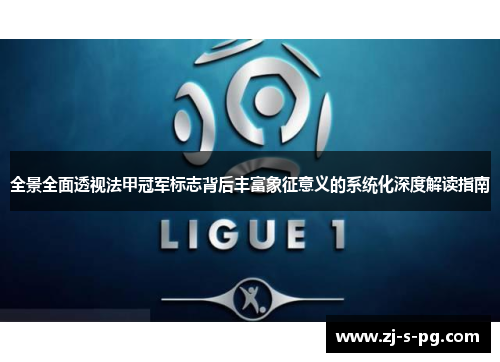 全景全面透视法甲冠军标志背后丰富象征意义的系统化深度解读指南