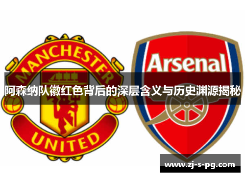 阿森纳队徽红色背后的深层含义与历史渊源揭秘