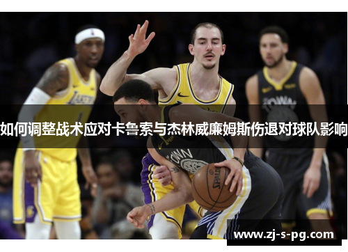 如何调整战术应对卡鲁索与杰林威廉姆斯伤退对球队影响