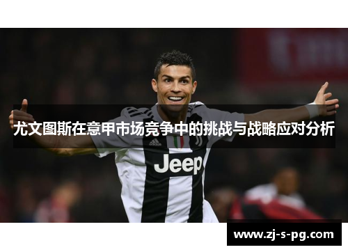 尤文图斯在意甲市场竞争中的挑战与战略应对分析