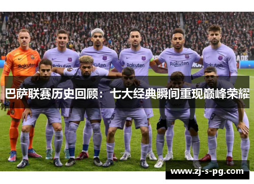 巴萨联赛历史回顾：七大经典瞬间重现巅峰荣耀