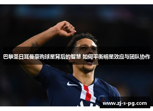 巴黎圣日耳曼豪购球星背后的智慧 如何平衡明星效应与团队协作