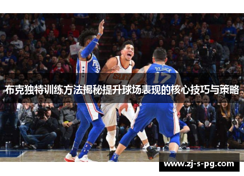 布克独特训练方法揭秘提升球场表现的核心技巧与策略 布克独特训练方法揭秘提升球场表现的核心技巧与策略