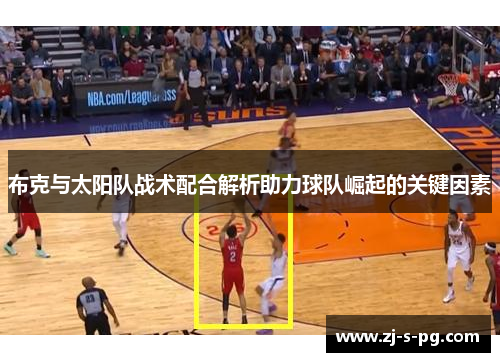 布克与太阳队战术配合解析助力球队崛起的关键因素
