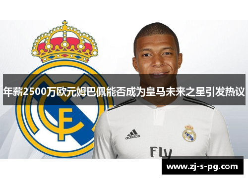 年薪2500万欧元姆巴佩能否成为皇马未来之星引发热议