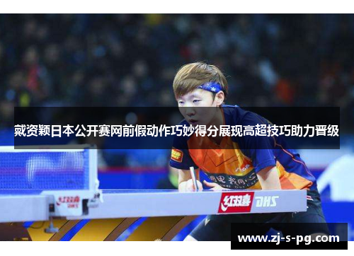 戴资颖日本公开赛网前假动作巧妙得分展现高超技巧助力晋级