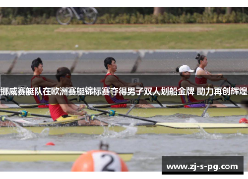挪威赛艇队在欧洲赛艇锦标赛夺得男子双人划船金牌 助力再创辉煌