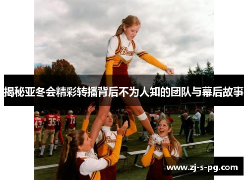 揭秘亚冬会精彩转播背后不为人知的团队与幕后故事