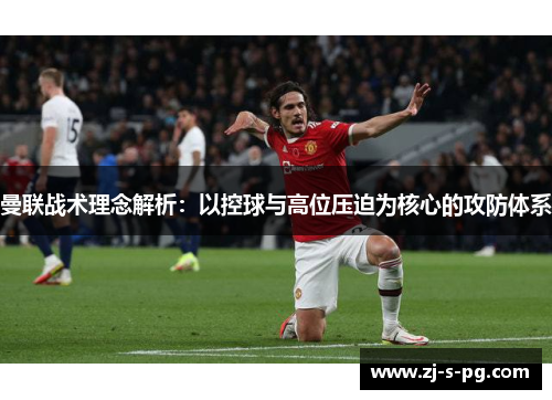 曼联战术理念解析：以控球与高位压迫为核心的攻防体系