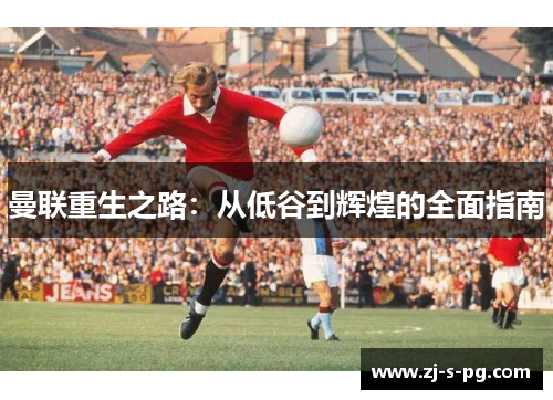曼联重生之路：从低谷到辉煌的全面指南