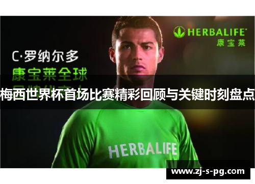 梅西世界杯首场比赛精彩回顾与关键时刻盘点