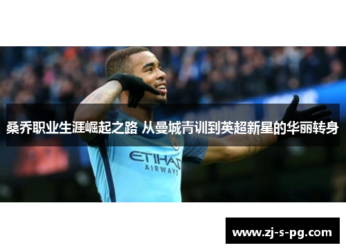 桑乔职业生涯崛起之路 从曼城青训到英超新星的华丽转身