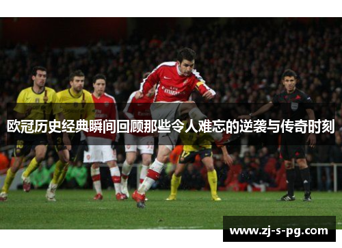 欧冠历史经典瞬间回顾那些令人难忘的逆袭与传奇时刻