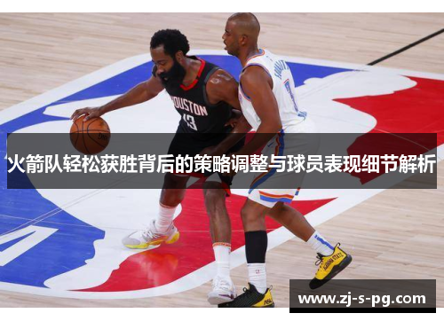火箭队轻松获胜背后的策略调整与球员表现细节解析