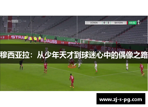 穆西亚拉：从少年天才到球迷心中的偶像之路