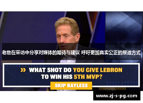 老詹在采访中分享对媒体的期待与建议 呼吁更加真实公正的报道方式