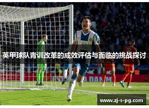 英甲球队青训改革的成效评估与面临的挑战探讨