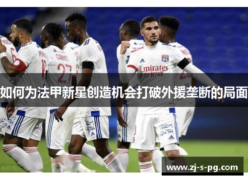 如何为法甲新星创造机会打破外援垄断的局面