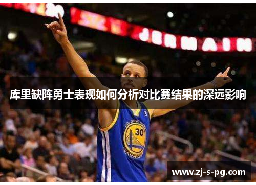 库里缺阵勇士表现如何分析对比赛结果的深远影响
