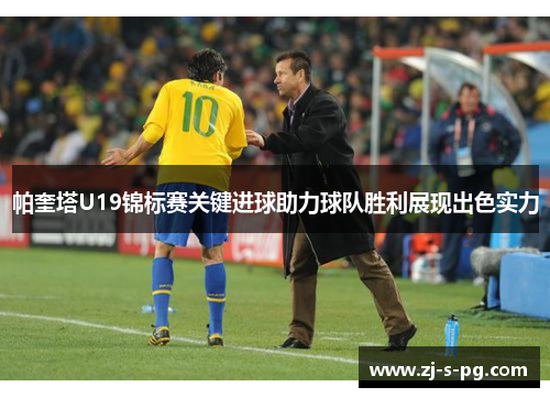 帕奎塔U19锦标赛关键进球助力球队胜利展现出色实力