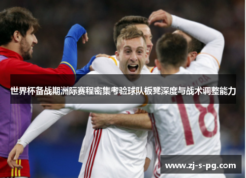 世界杯备战期洲际赛程密集考验球队板凳深度与战术调整能力