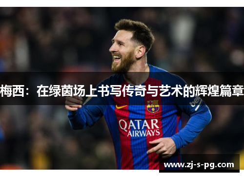 梅西：在绿茵场上书写传奇与艺术的辉煌篇章