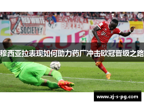 穆西亚拉表现如何助力药厂冲击欧冠晋级之路 穆西亚拉表现如何助力药厂冲击欧冠晋级之路