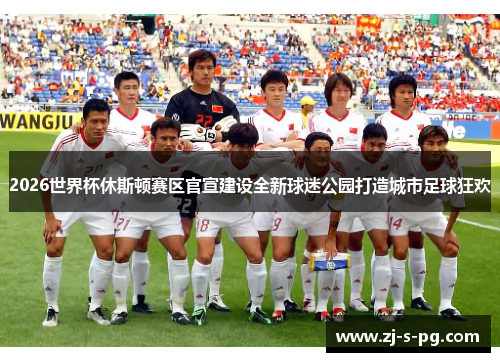 2026世界杯休斯顿赛区官宣建设全新球迷公园打造城市足球狂欢