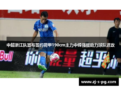 中超浙江队宣布签约荷甲190cm主力中锋强援助力球队进攻