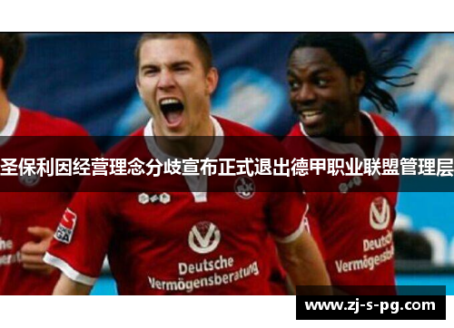 圣保利因经营理念分歧宣布正式退出德甲职业联盟管理层 圣保利因经营理念分歧宣布正式退出德甲职业联盟管理层