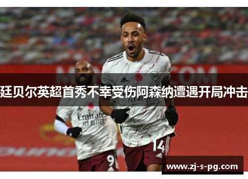 廷贝尔英超首秀不幸受伤阿森纳遭遇开局冲击 廷贝尔英超首秀不幸受伤阿森纳遭遇开局冲击