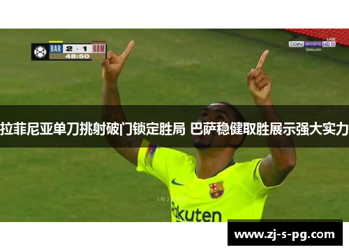 拉菲尼亚单刀挑射破门锁定胜局 巴萨稳健取胜展示强大实力