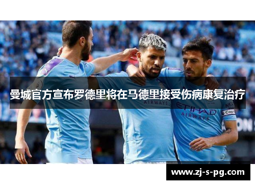 曼城官方宣布罗德里将在马德里接受伤病康复治疗 曼城官方宣布罗德里将在马德里接受伤病康复治疗