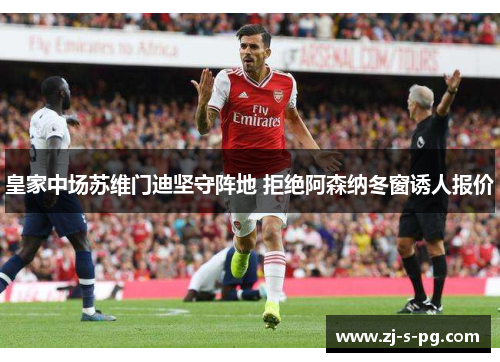 皇家中场苏维门迪坚守阵地 拒绝阿森纳冬窗诱人报价