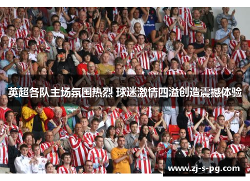 英超各队主场氛围热烈 球迷激情四溢创造震撼体验