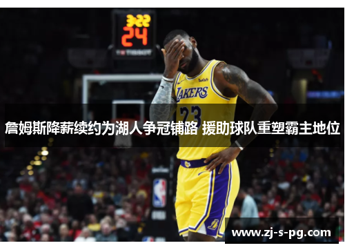 詹姆斯降薪续约为湖人争冠铺路 援助球队重塑霸主地位