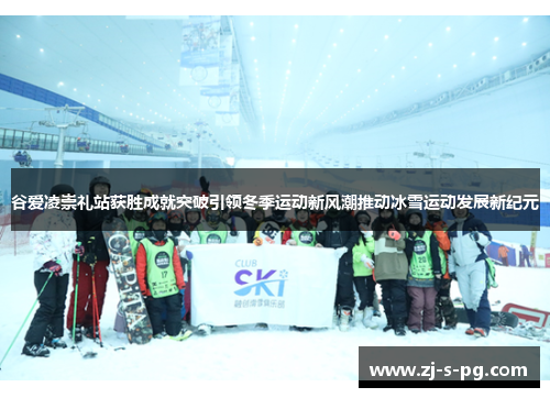 谷爱凌崇礼站获胜成就突破引领冬季运动新风潮推动冰雪运动发展新纪元
