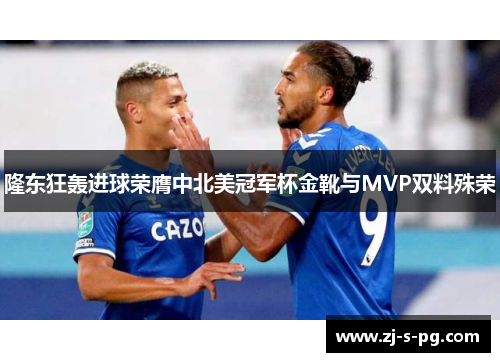 隆东狂轰进球荣膺中北美冠军杯金靴与MVP双料殊荣