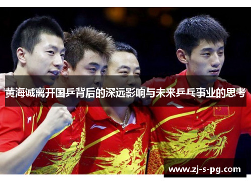 黄海诚离开国乒背后的深远影响与未来乒乓事业的思考