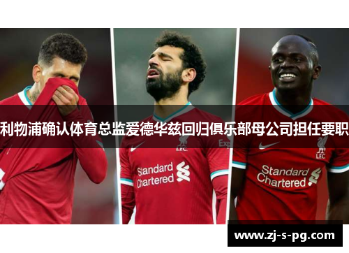 利物浦确认体育总监爱德华兹回归俱乐部母公司担任要职 利物浦确认体育总监爱德华兹回归俱乐部母公司担任要职